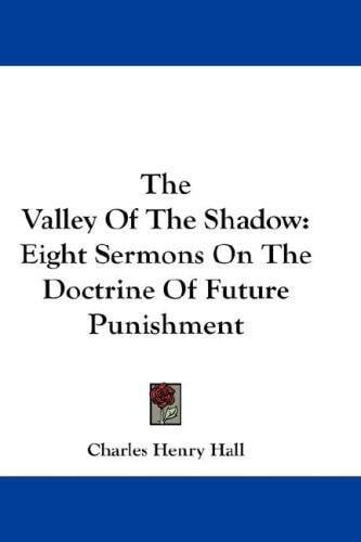 The Valley Of The Shadow: Eight Sermons On The Doctrine Of Future Punishment