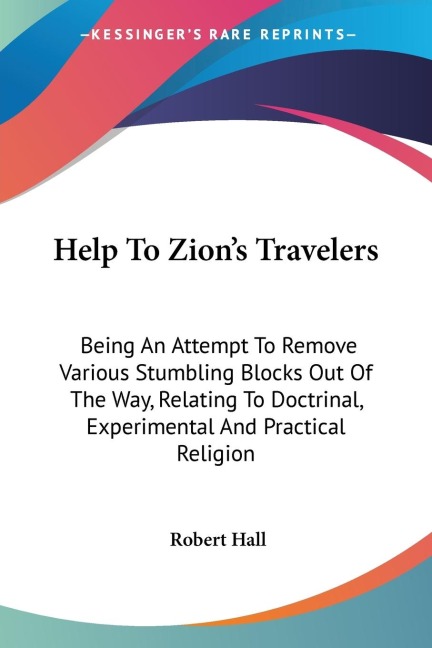 Help To Zions Travelers: Being An Attempt To Remove Various Stumbling Blocks Out Of The Way, Relating To Doctrinal, Experimental And Practical Religion