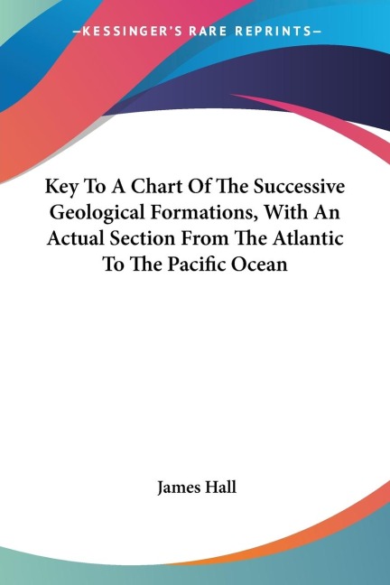 Key To A Chart Of The Successive Geological Formations, With An Actual Section From The Atlantic To The Pacific Ocean