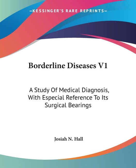 Borderline Diseases V1: A Study Of Medical Diagnosis, With Especial Reference To Its Surgical Bearings