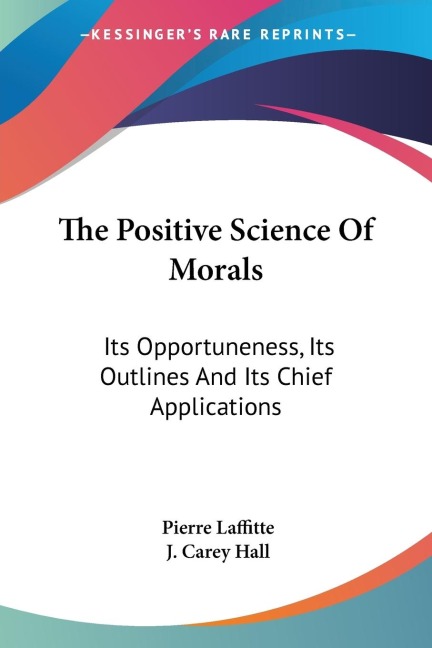 The Positive Science Of Morals: Its Opportuneness, Its Outlines And Its Chief Applications