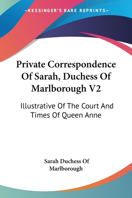 Private Correspondence Of Sarah, Duchess Of Marlborough V2: Illustrative Of The Court And Times Of Queen Anne