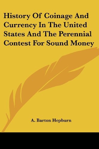 History Of Coinage And Currency In The United States And The Perennial Contest For Sound Money