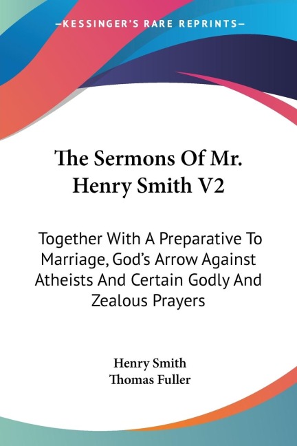 The Sermons Of Mr. Henry Smith V2: Together With A Preparative To Marriage, Gods Arrow Against Atheists And Certain Godly And Zealous Prayers