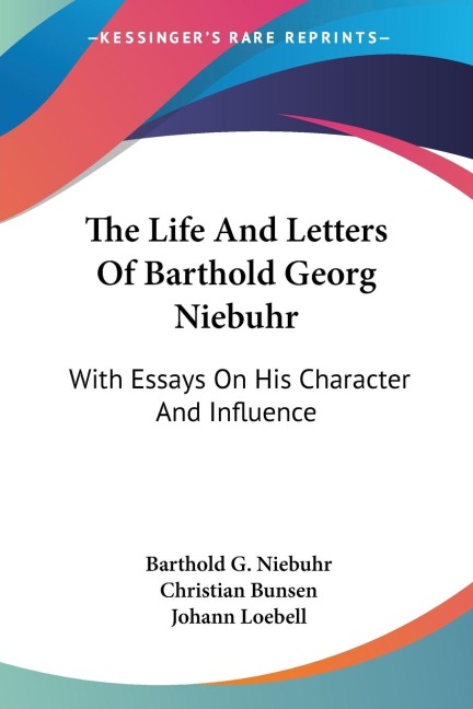 The Life And Letters Of Barthold Georg Niebuhr: With Essays On His Character And Influence