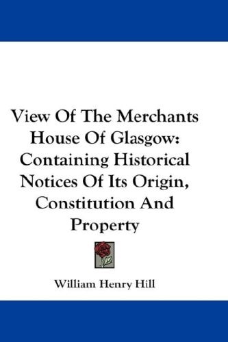 View Of The Merchants House Of Glasgow: Containing Historical Notices Of Its Origin, Constitution And Property