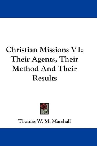 Christian Missions V1: Their Agents, Their Method And Their Results