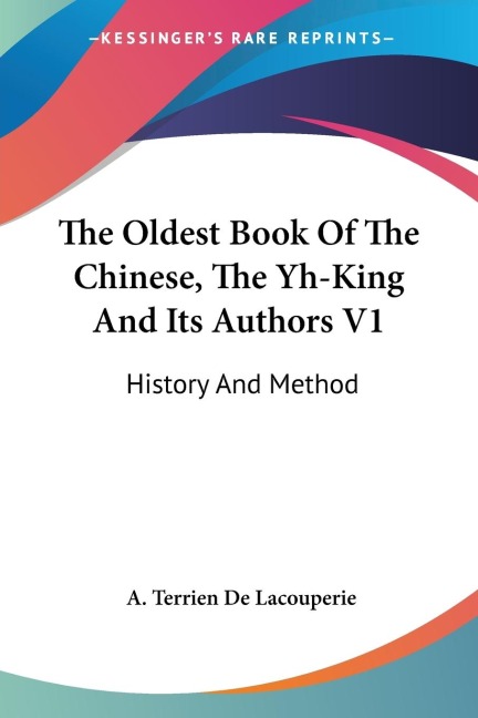 The Oldest Book Of The Chinese, The Yh-King And Its Authors V1: History And Method