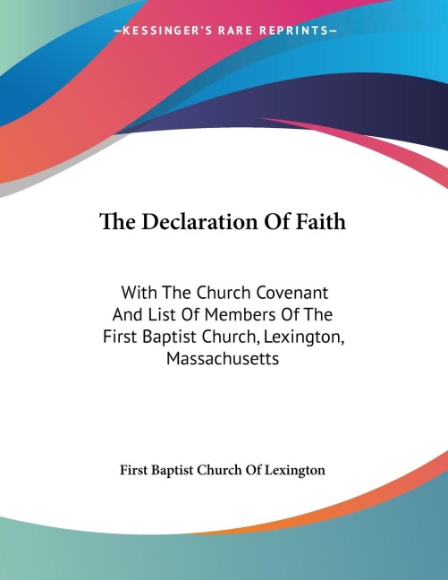 The Declaration Of Faith: With The Church Covenant And List Of Members Of The First Baptist Church, Lexington, Massachusetts