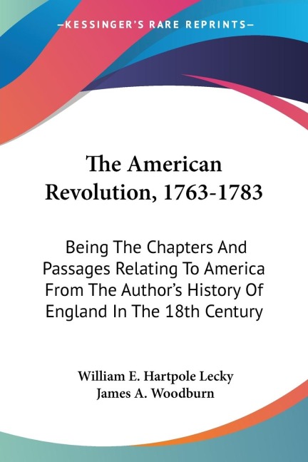 The American Revolution, 1763-1783: Being The Chapters And Passages Relating To America From The Authors History Of England In The 18th Century