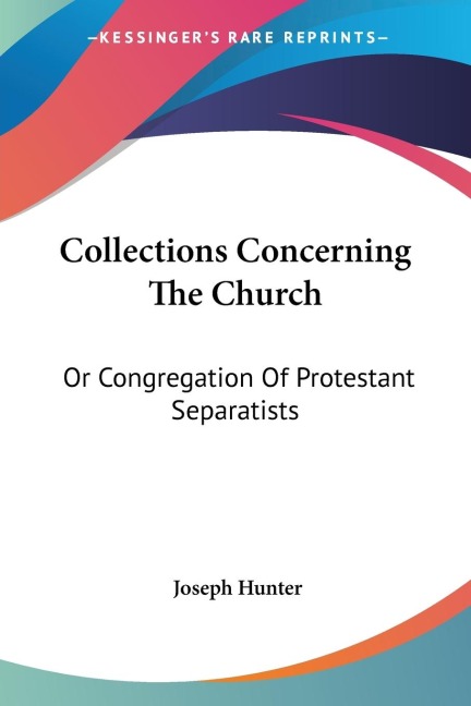 Collections Concerning The Church: Or Congregation Of Protestant Separatists