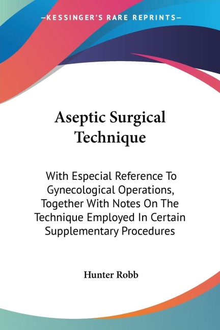 Aseptic Surgical Technique: With Especial Reference To Gynecological Operations, Together With Notes On The Technique Employed In Certain Supplementary Procedures