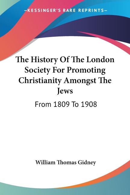 The History Of The London Society For Promoting Christianity Amongst The Jews: From 1809 To 1908