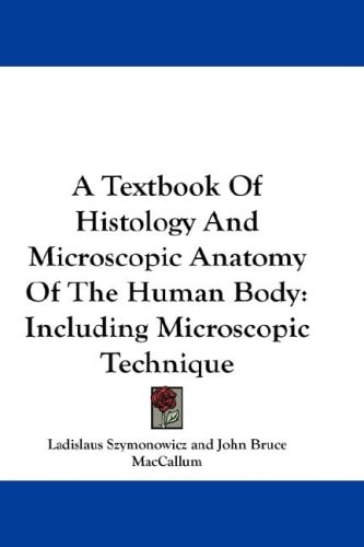 A Textbook Of Histology And Microscopic Anatomy Of The Human Body: Including Microscopic Technique