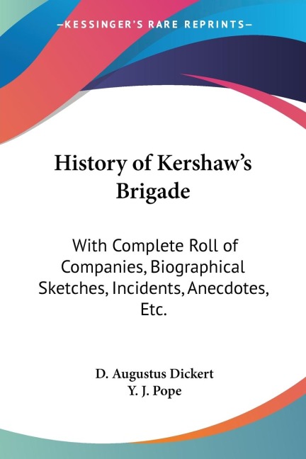 History of Kershaws Brigade: With Complete Roll of Companies, Biographical Sketches, Incidents, Anecdotes, Etc.
