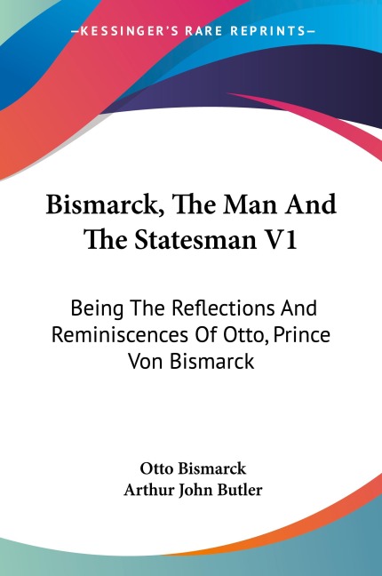 Bismarck, The Man And The Statesman V1: Being The Reflections And Reminiscences Of Otto, Prince Von Bismarck