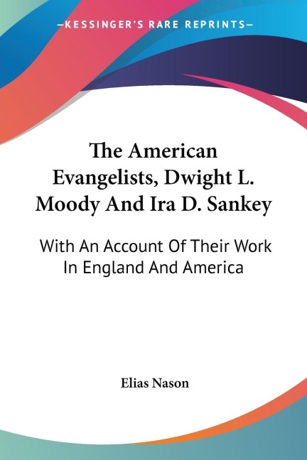 The American Evangelists, Dwight L. Moody And Ira D. Sankey: With An Account Of Their Work In England And America