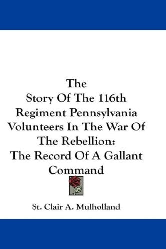 The Story Of The 116th Regiment Pennsylvania Volunteers In The War Of The Rebellion: The Record Of A Gallant Command
