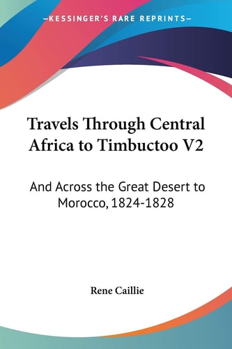 Travels Through Central Africa to Timbuctoo V2: And Across the Great Desert to Morocco, 1824-1828