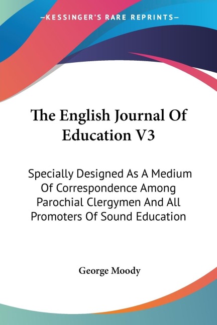 The English Journal Of Education V3: Specially Designed As A Medium Of Correspondence Among Parochial Clergymen And All Promoters Of Sound Education