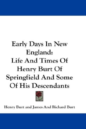 Early Days In New England: Life And Times Of Henry Burt Of Springfield And Some Of His Descendants