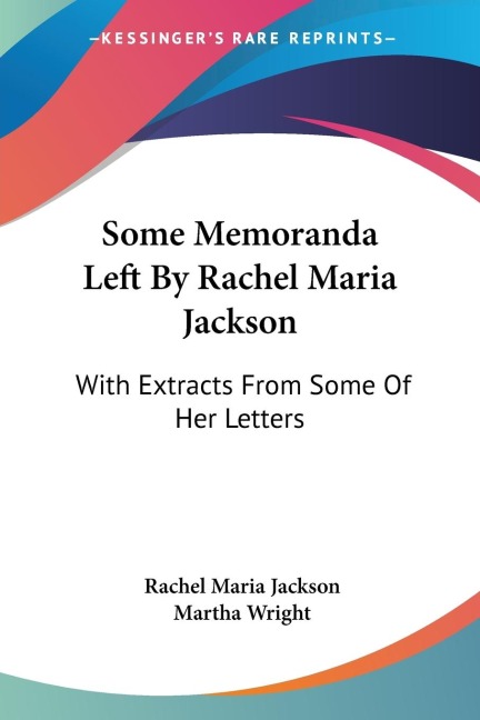 Some Memoranda Left By Rachel Maria Jackson: With Extracts From Some Of Her Letters