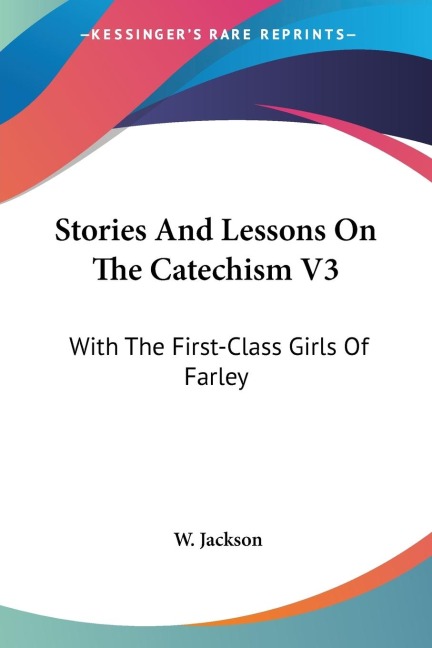 Stories And Lessons On The Catechism V3: With The First-Class Girls Of Farley