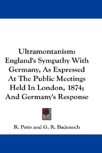 Ultramontanism: England's Sympathy With Germany, As Expressed At The Public Meetings Held In London, 1874; And Germany's Response