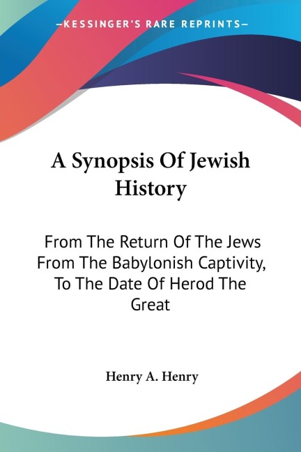 A Synopsis Of Jewish History: From The Return Of The Jews From The Babylonish Captivity, To The Date Of Herod The Great