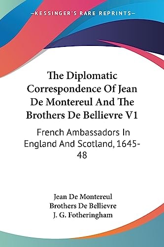 The Diplomatic Correspondence Of Jean De Montereul And The Brothers De Bellievre V1: French Ambassadors In England And Scotland, 1645-48