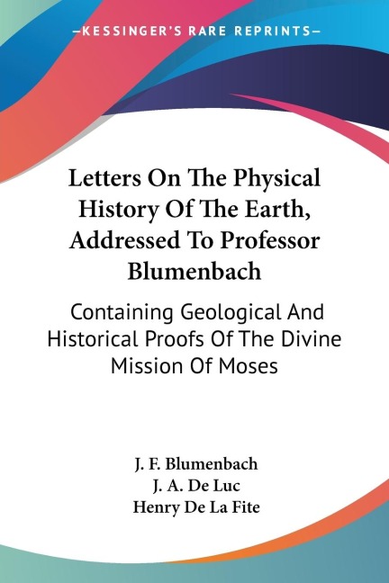 Letters On The Physical History Of The Earth, Addressed To Professor Blumenbach: Containing Geological And Historical Proofs Of The Divine Mission Of Moses