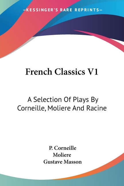 French Classics V1: A Selection Of Plays By Corneille, Moliere And Racine
