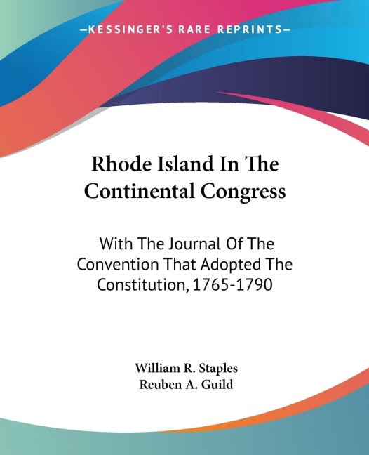 Rhode Island In The Continental Congress: With The Journal Of The Convention That Adopted The Constitution, 1765-1790