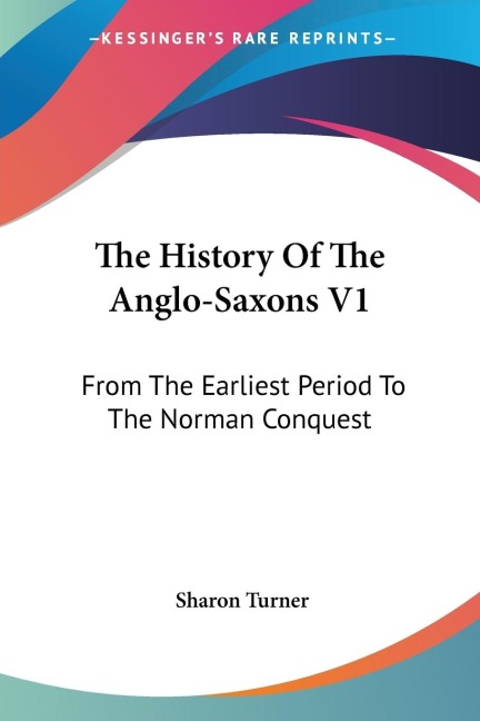 The History Of The Anglo-Saxons V1: From The Earliest Period To The Norman Conquest
