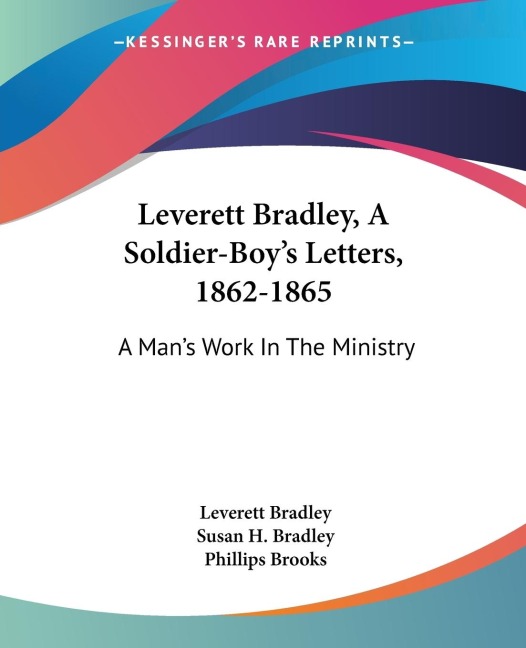 Leverett Bradley, A Soldier-Boys Letters, 1862-1865: A Mans Work In The Ministry