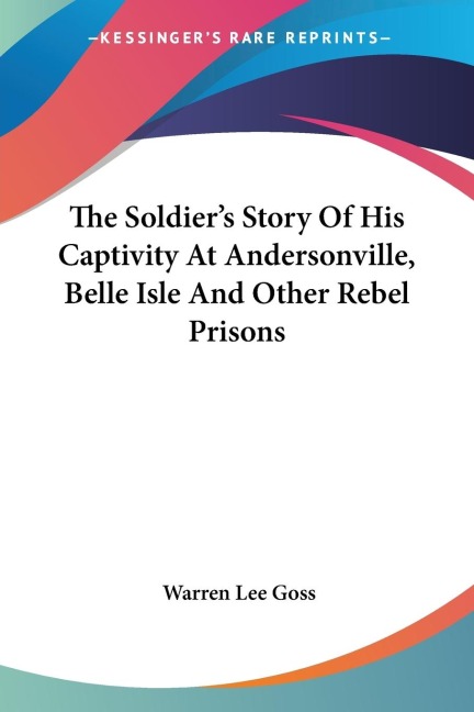 The Soldiers Story Of His Captivity At Andersonville, Belle Isle And Other Rebel Prisons