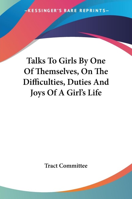 Talks To Girls By One Of Themselves, On The Difficulties, Duties And Joys Of A Girls Life