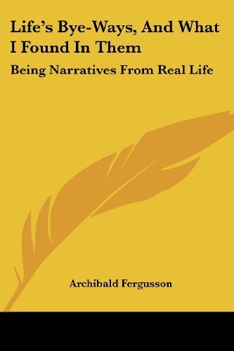 Life's Bye-Ways, And What I Found In Them: Being Narratives From Real Life