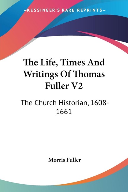 The Life, Times And Writings Of Thomas Fuller V2: The Church Historian, 1608-1661