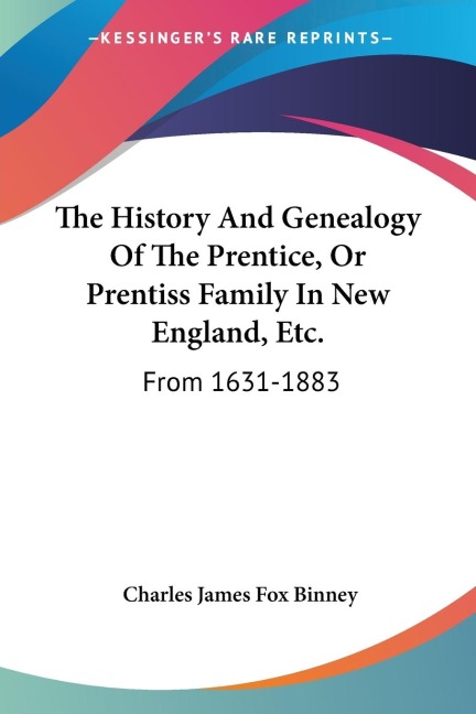 The History And Genealogy Of The Prentice, Or Prentiss Family In New England, Etc.: From 1631-1883