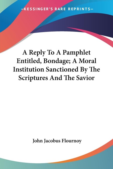 A Reply To A Pamphlet Entitled, Bondage; A Moral Institution Sanctioned By The Scriptures And The Savior