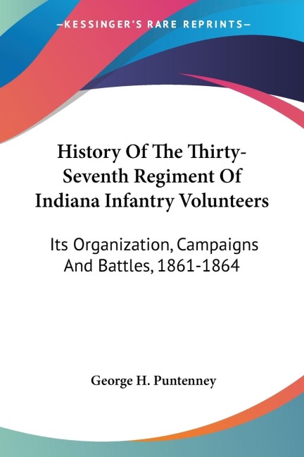 History Of The Thirty-Seventh Regiment Of Indiana Infantry Volunteers: Its Organization, Campaigns And Battles, 1861-1864