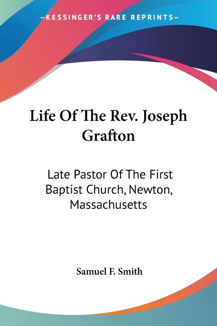 Life Of The Rev. Joseph Grafton: Late Pastor Of The First Baptist Church, Newton, Massachusetts