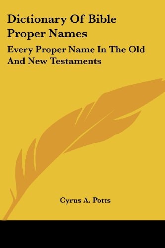 Dictionary Of Bible Proper Names: Every Proper Name In The Old And New Testaments