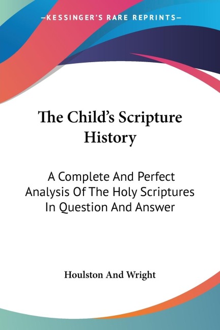 The Childs Scripture History: A Complete And Perfect Analysis Of The Holy Scriptures In Question And Answer