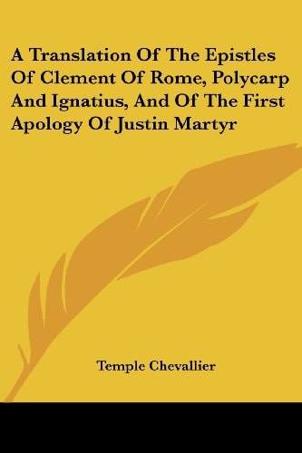 A Translation Of The Epistles Of Clement Of Rome, Polycarp And Ignatius, And Of The First Apology Of Justin Martyr