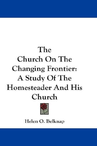 The Church On The Changing Frontier: A Study Of The Homesteader And His Church