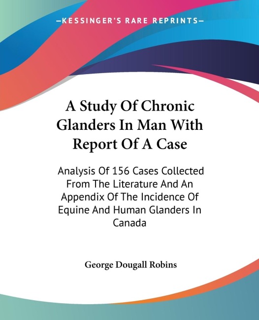 A Study Of Chronic Glanders In Man With Report Of A Case: Analysis Of 156 Cases Collected From The Literature And An Appendix Of The Incidence Of Equine And Human Glanders In Canada