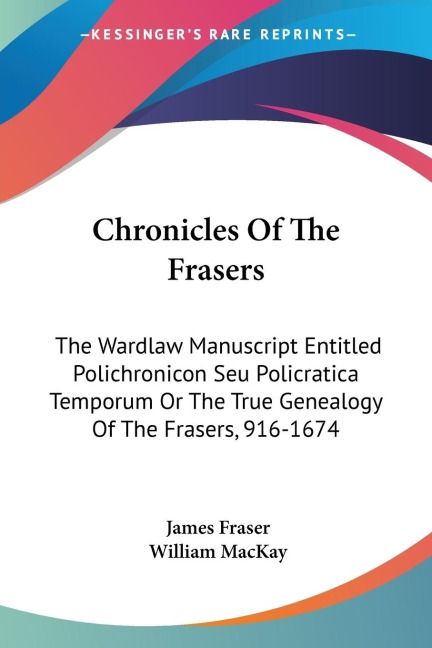 Chronicles Of The Frasers: The Wardlaw Manuscript Entitled Polichronicon Seu Policratica Temporum Or The True Genealogy Of The Frasers, 916-1674