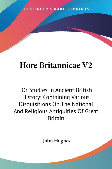 Hore Britannicae V2: Or Studies In Ancient British History; Containing Various Disquisitions On The National And Religious Antiquities Of Great Britain